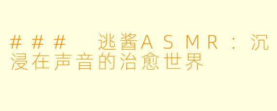 ### 逃酱ASMR：沉浸在声音的治愈世界