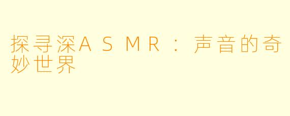 探寻深ASMR:声音的奇妙世界