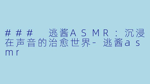 ### 逃酱ASMR:沉浸在声音的治愈世界
