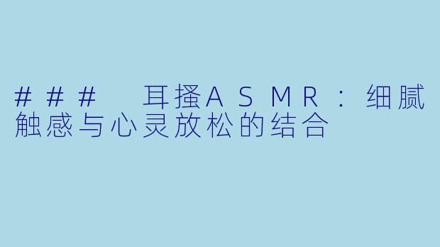 ### 耳搔ASMR:细腻触感与心灵放松的结合