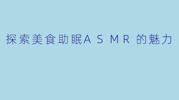 探索美食助眠ASMR的魅力