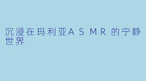沉浸在玛利亚ASMR的宁静世界