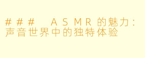 ### ASMR的魅力:声音世界中的独特体验