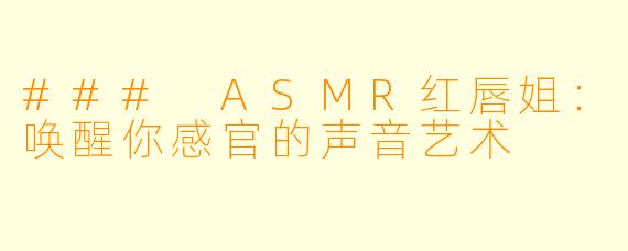 ### ASMR红唇姐：唤醒你感官的声音艺术