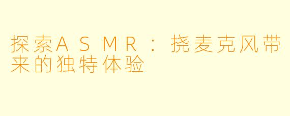 探索ASMR：挠麦克风带来的独特体验