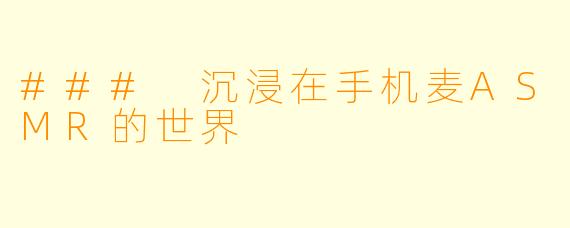### 沉浸在手机麦ASMR的世界