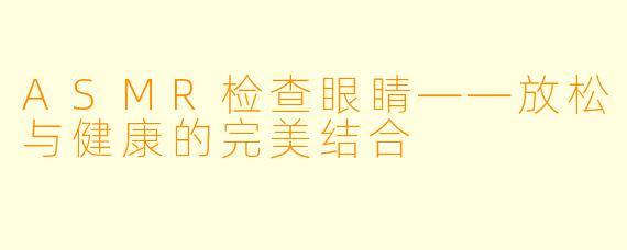 ASMR检查眼睛——放松与健康的完美结合