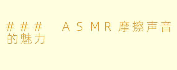### ASMR摩擦声音的魅力