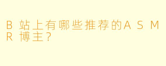 B站上有哪些推荐的ASMR博主?