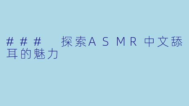 ### 探索ASMR中文舔耳的魅力