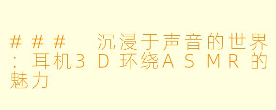 ### 沉浸于声音的世界：耳机3D环绕ASMR的魅力