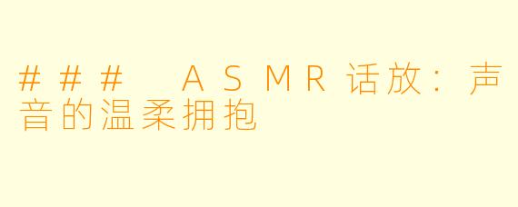 ### ASMR话放：声音的温柔拥抱