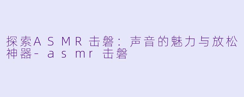 探索ASMR击磐:声音的魅力与放松神器