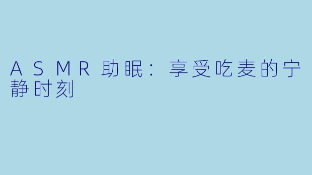ASMR助眠：享受吃麦的宁静时刻