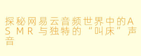 探秘网易云音频世界中的ASMR与独特的“叫床”声音