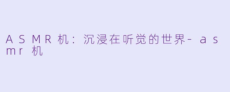 ASMR机：沉浸在听觉的世界-asmr机