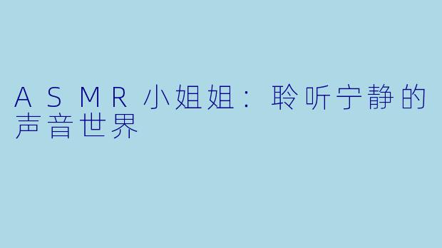 ASMR小姐姐:聆听宁静的声音世界