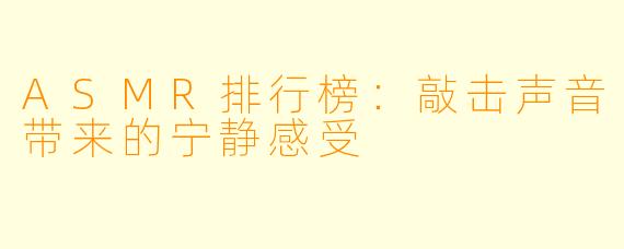 ASMR排行榜：敲击声音带来的宁静感受