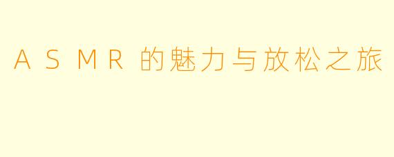 ASMR的魅力与放松之旅