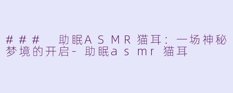 ### 助眠ASMR猫耳:一场神秘梦境的开启