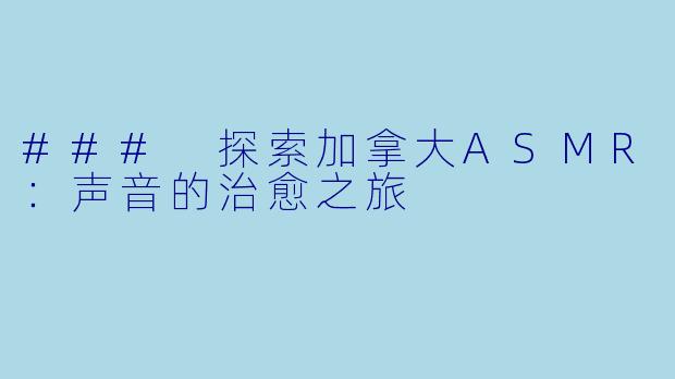 ### 探索加拿大ASMR:声音的治愈之旅