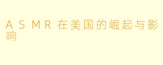 ASMR在美国的崛起与影响