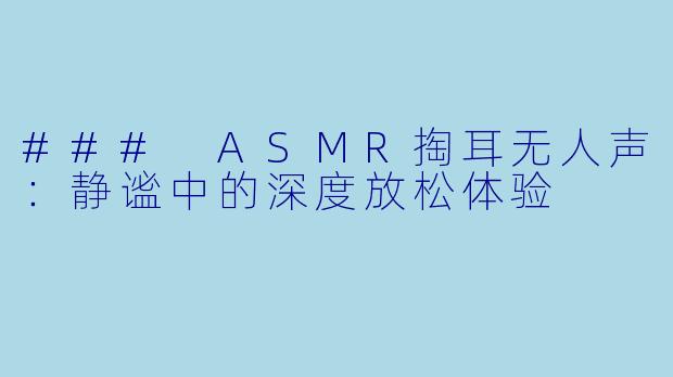 ### ASMR掏耳无人声：静谧中的深度放松体验