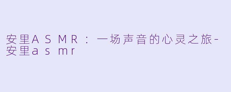 安里ASMR：一场声音的心灵之旅