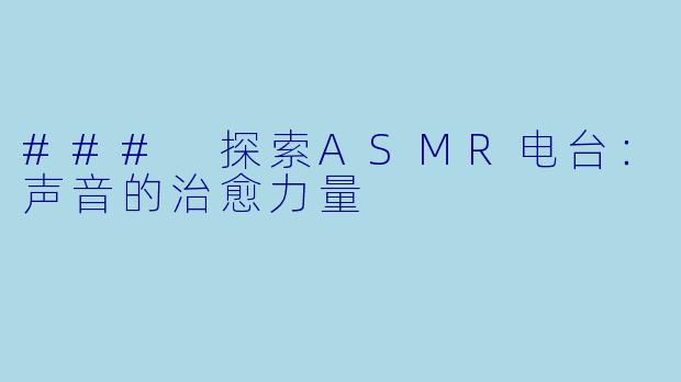 ### 探索ASMR电台：声音的治愈力量