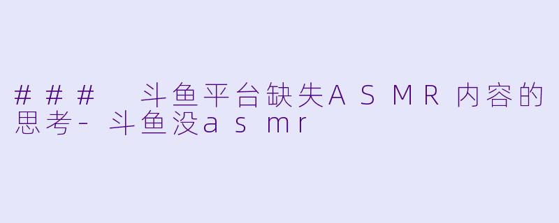 ### 斗鱼平台缺失ASMR内容的思考-斗鱼没asmr