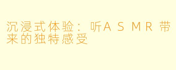 沉浸式体验：听ASMR带来的独特感受