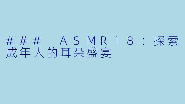 ### ASMR18：探索成年人的耳朵盛宴