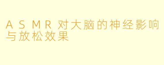 ASMR对大脑的神经影响与放松效果