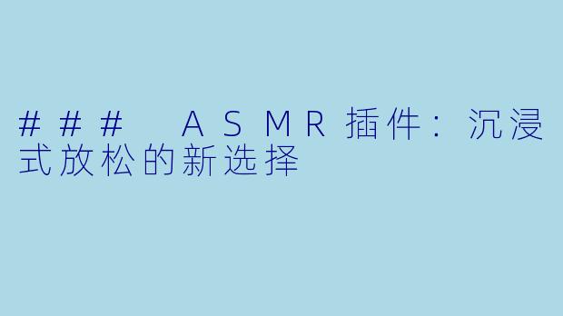 ### ASMR插件:沉浸式放松的新选择