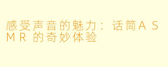 感受声音的魅力：话筒ASMR的奇妙体验