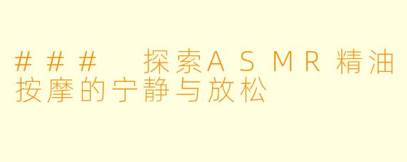 ### 探索ASMR精油按摩的宁静与放松