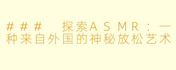 ### 探索ASMR：一种来自外国的神秘放松艺术
