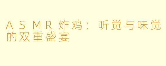 ASMR炸鸡：听觉与味觉的双重盛宴