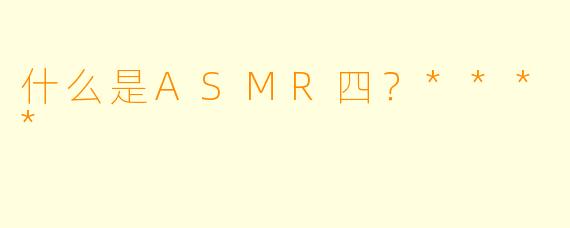 什么是ASMR四？****