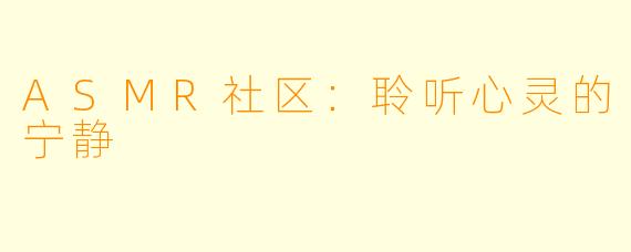 ASMR社区：聆听心灵的宁静