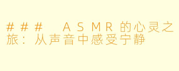 ### ASMR的心灵之旅:从声音中感受宁静