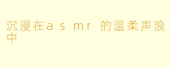 沉浸在asmr的温柔声浪中