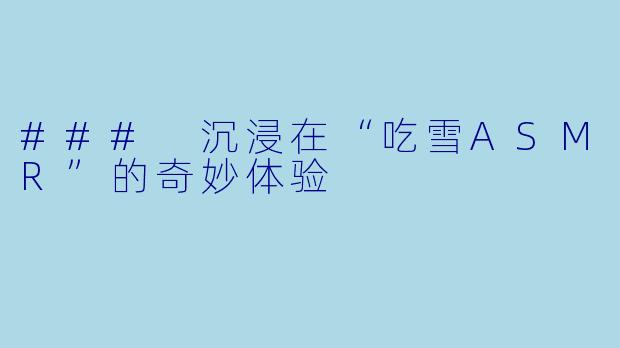 ### 沉浸在“吃雪ASMR”的奇妙体验