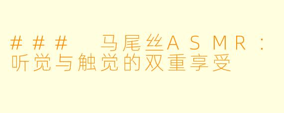 ### 马尾丝ASMR：听觉与触觉的双重享受