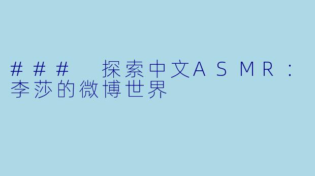 ### 探索中文ASMR：李莎的微博世界