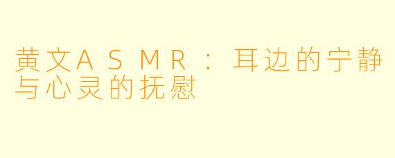 黄文ASMR:耳边的宁静与心灵的抚慰