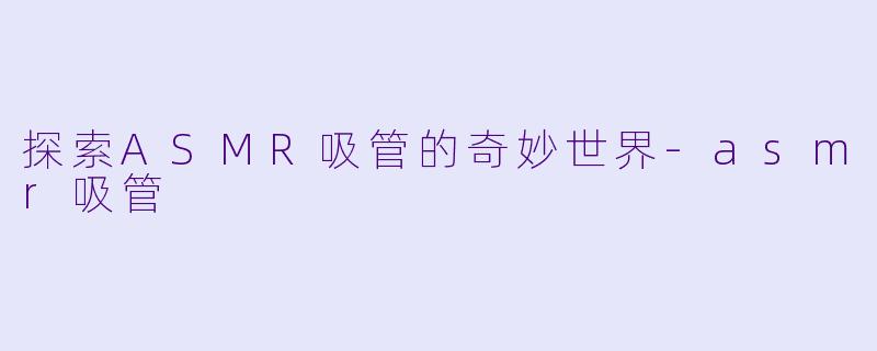 探索ASMR吸管的奇妙世界