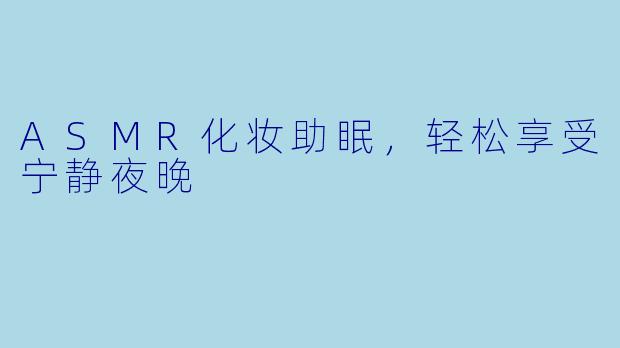 ASMR化妆助眠，轻松享受宁静夜晚