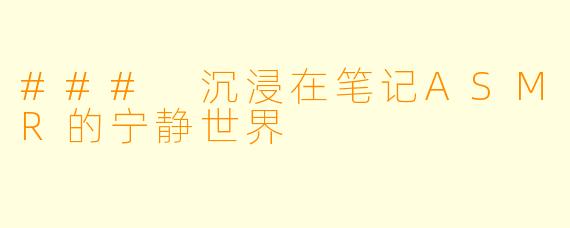 ### 沉浸在笔记ASMR的宁静世界