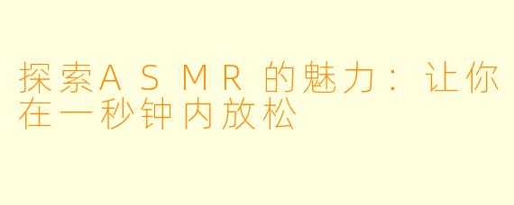 探索ASMR的魅力：让你在一秒钟内放松